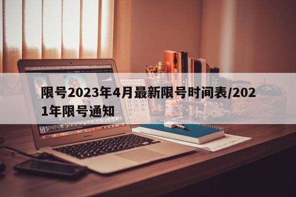 限号2023年4月最新限号时间表/2021年限号通知