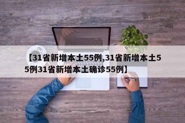 【31省新增本土55例,31省新增本土55例31省新增本土确诊55例】