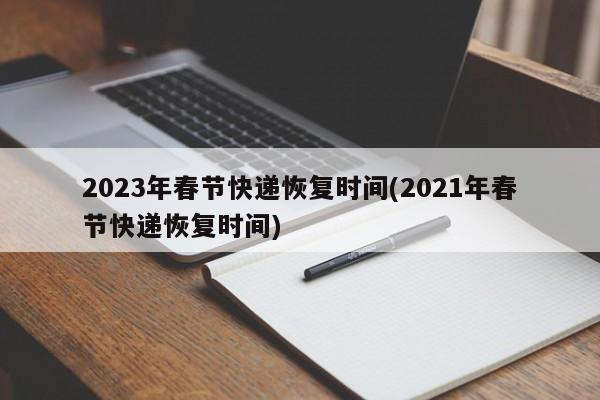 2023年春节快递恢复时间(2021年春节快递恢复时间)