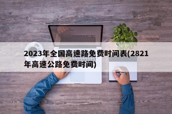 2023年全国高速路免费时间表(2821年高速公路免费时间)