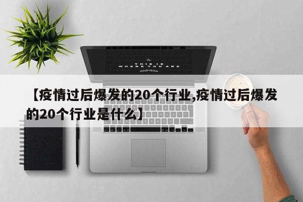 【疫情过后爆发的20个行业,疫情过后爆发的20个行业是什么】
