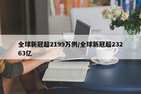 全球新冠超2199万例/全球新冠超23263亿