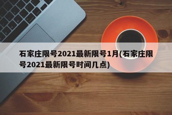 石家庄限号2021最新限号1月(石家庄限号2021最新限号时间几点)