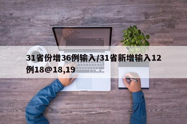 31省份增36例输入/31省新增输入12例18@18,19