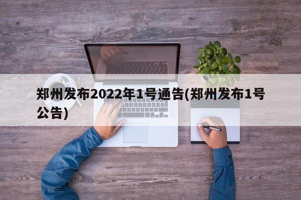 郑州发布2022年1号通告(郑州发布1号公告)