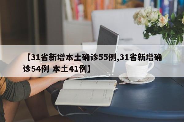 【31省新增本土确诊55例,31省新增确诊54例 本土41例】
