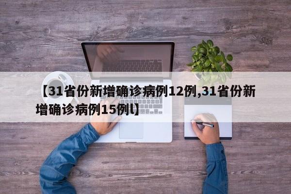 【31省份新增确诊病例12例,31省份新增确诊病例15例l】