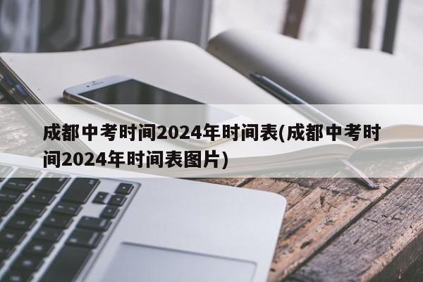 成都中考时间2024年时间表(成都中考时间2024年时间表图片)