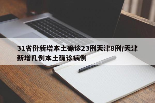 31省份新增本土确诊23例天津8例/天津新增几例本土确诊病例