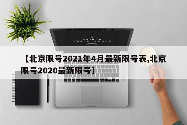 【北京限号2021年4月最新限号表,北京限号2020最新限号】