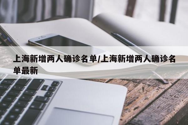 上海新增两人确诊名单/上海新增两人确诊名单最新