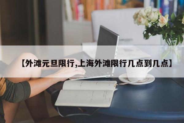 【外滩元旦限行,上海外滩限行几点到几点】