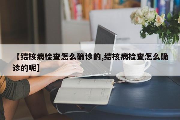 【结核病检查怎么确诊的,结核病检查怎么确诊的呢】