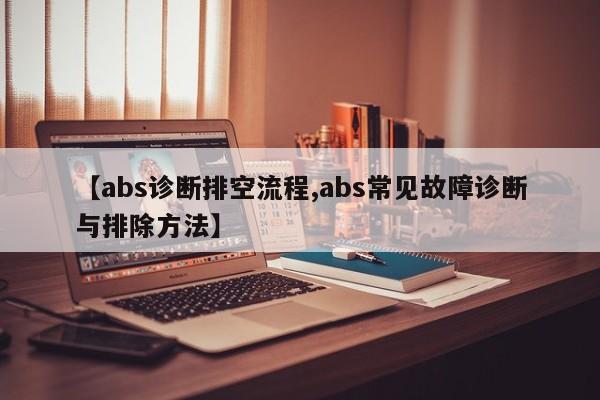【abs诊断排空流程,abs常见故障诊断与排除方法】