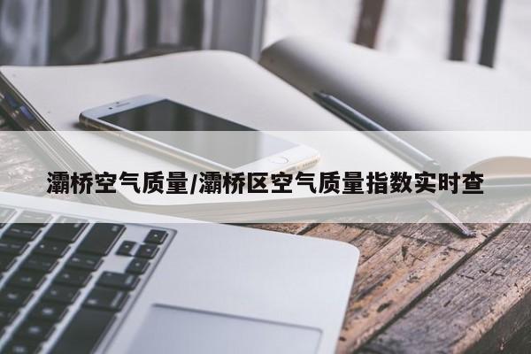 灞桥空气质量/灞桥区空气质量指数实时查