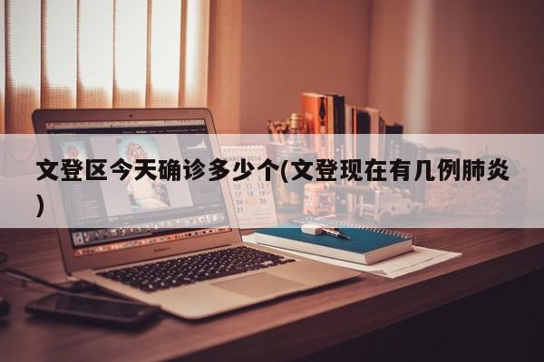文登区今天确诊多少个(文登现在有几例肺炎)