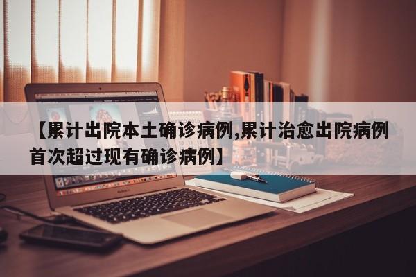 【累计出院本土确诊病例,累计治愈出院病例首次超过现有确诊病例】