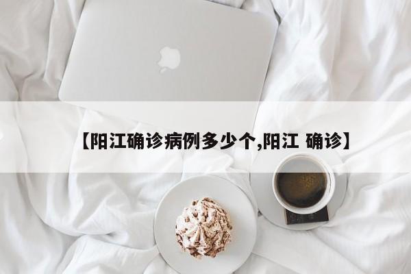 【阳江确诊病例多少个,阳江 确诊】