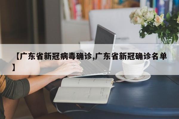 【广东省新冠病毒确诊,广东省新冠确诊名单】