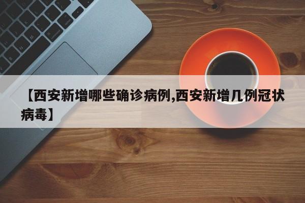 【西安新增哪些确诊病例,西安新增几例冠状病毒】