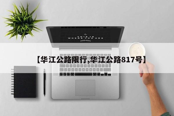 【华江公路限行,华江公路817号】