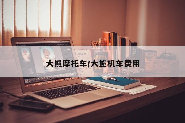 大熊摩托车/大熊机车费用