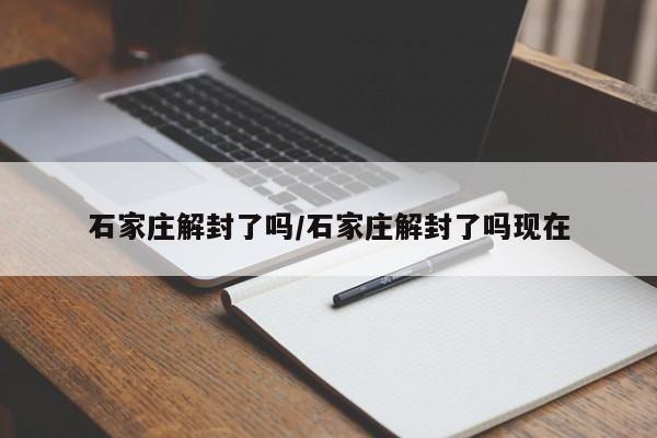 石家庄解封了吗/石家庄解封了吗现在