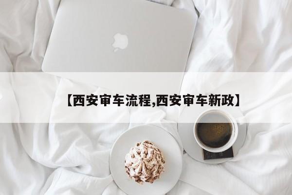 【西安审车流程,西安审车新政】