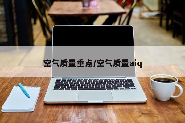 空气质量重点/空气质量aiq
