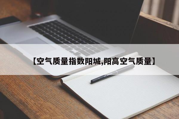 【空气质量指数阳城,阳高空气质量】