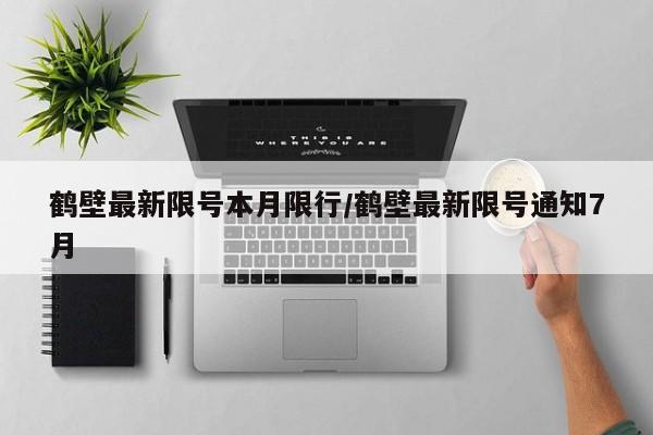 鹤壁最新限号本月限行/鹤壁最新限号通知7月
