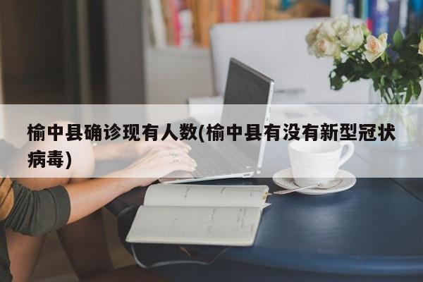 榆中县确诊现有人数(榆中县有没有新型冠状病毒)