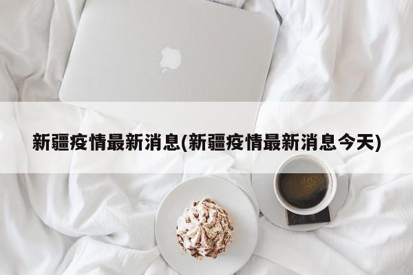 新疆疫情最新消息(新疆疫情最新消息今天)