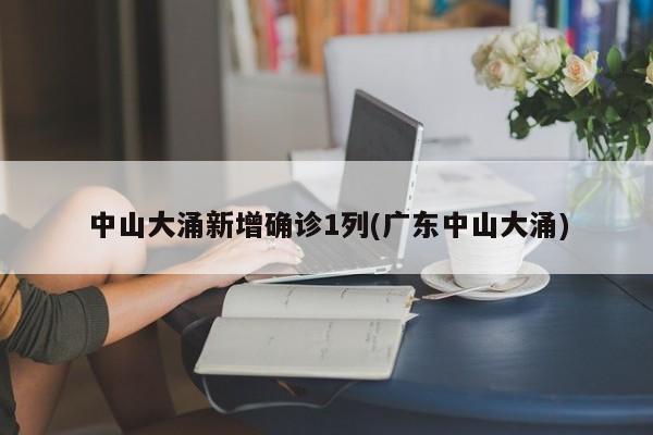 中山大涌新增确诊1列(广东中山大涌)