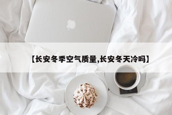 【长安冬季空气质量,长安冬天冷吗】