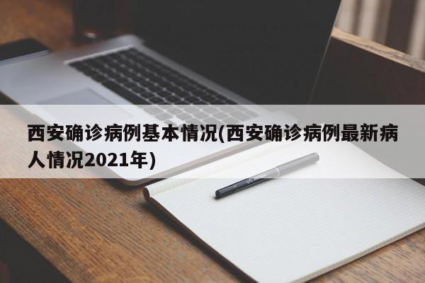 西安确诊病例基本情况(西安确诊病例最新病人情况2021年)