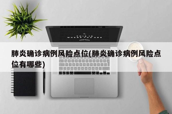 肺炎确诊病例风险点位(肺炎确诊病例风险点位有哪些)