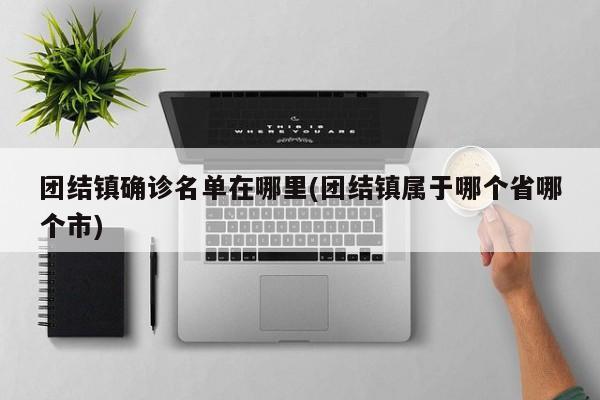 团结镇确诊名单在哪里(团结镇属于哪个省哪个市)