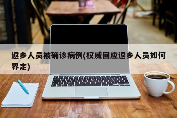 返乡人员被确诊病例(权威回应返乡人员如何界定)