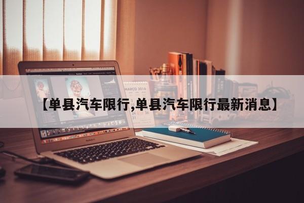 【单县汽车限行,单县汽车限行最新消息】