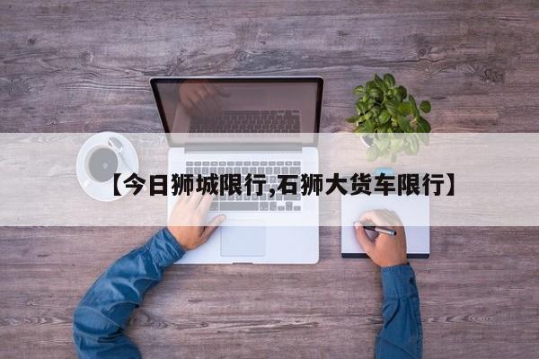 【今日狮城限行,石狮大货车限行】