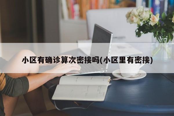 小区有确诊算次密接吗(小区里有密接)
