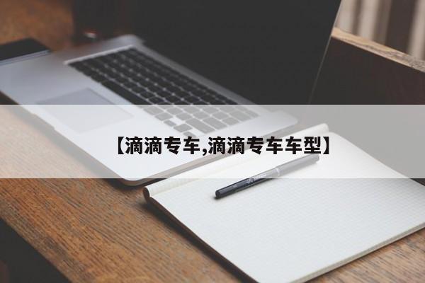 【滴滴专车,滴滴专车车型】