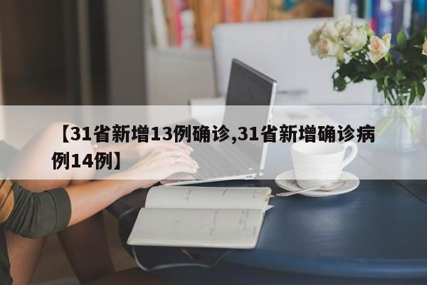 【31省新增13例确诊,31省新增确诊病例14例】