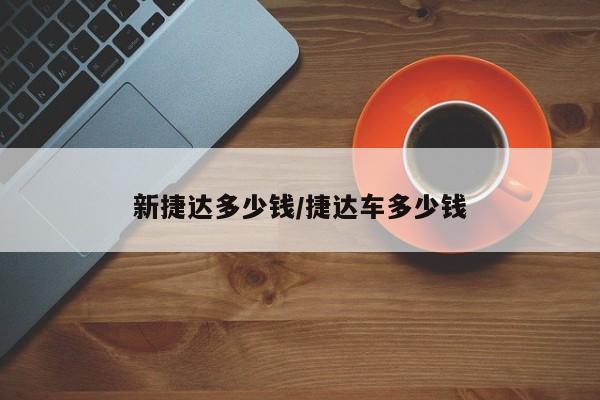 新捷达多少钱/捷达车多少钱