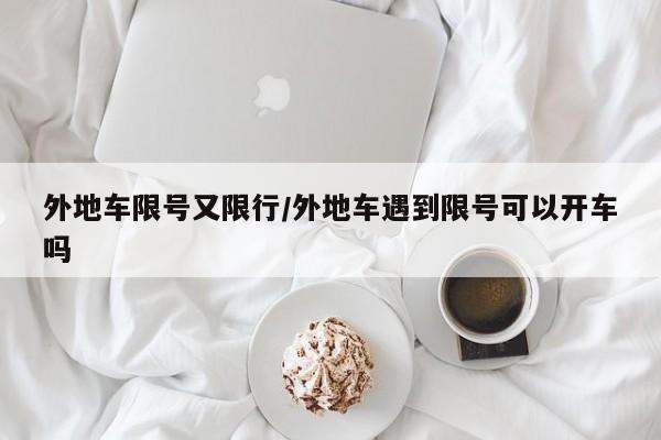 外地车限号又限行/外地车遇到限号可以开车吗