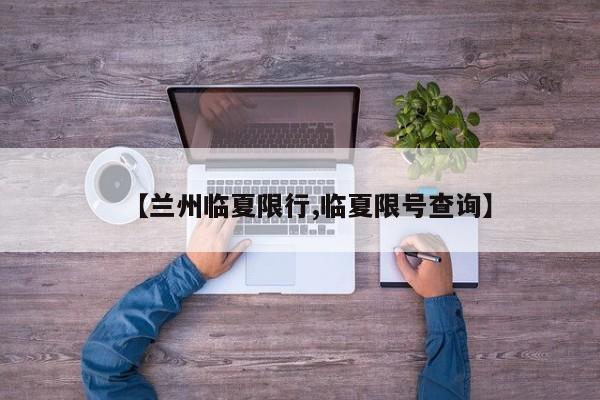 【兰州临夏限行,临夏限号查询】