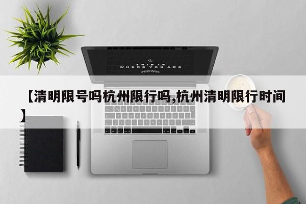 【清明限号吗杭州限行吗,杭州清明限行时间】