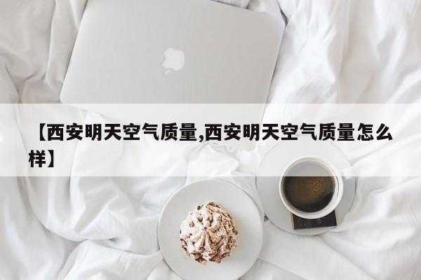 【西安明天空气质量,西安明天空气质量怎么样】