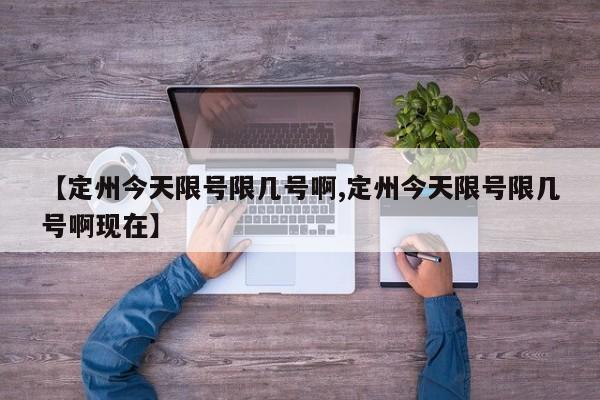 【定州今天限号限几号啊,定州今天限号限几号啊现在】
